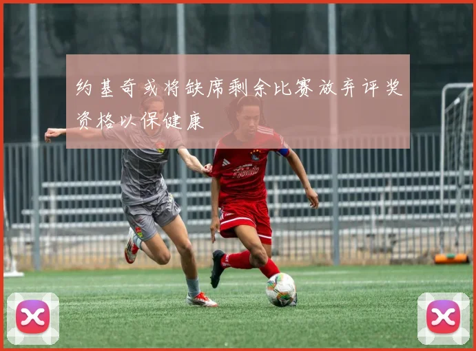 约基奇或将缺席剩余比赛放弃评奖资格以保健康