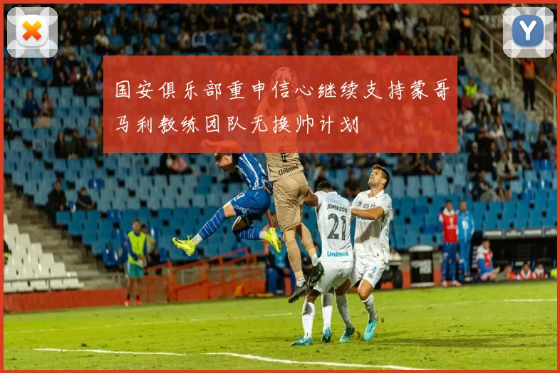 国安俱乐部重申信心继续支持蒙哥马利教练团队无换帅计划