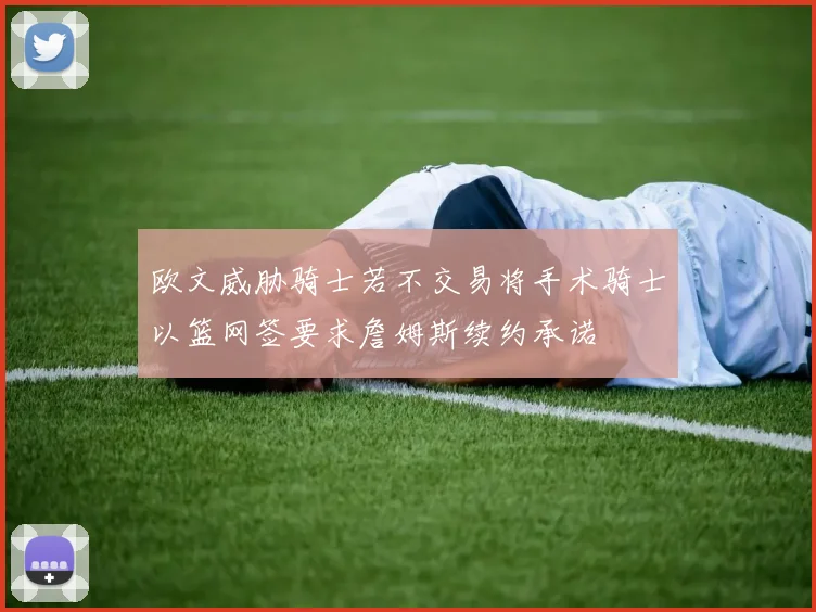 欧文威胁骑士若不交易将手术骑士以篮网签要求詹姆斯续约承诺