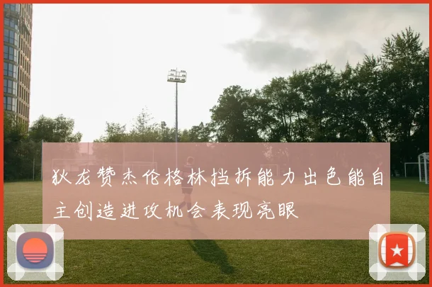 狄龙赞杰伦格林挡拆能力出色能自主创造进攻机会表现亮眼