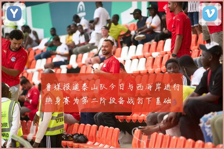 鲁媒报道泰山队今日与西海岸进行热身赛为第二阶段备战打下基础