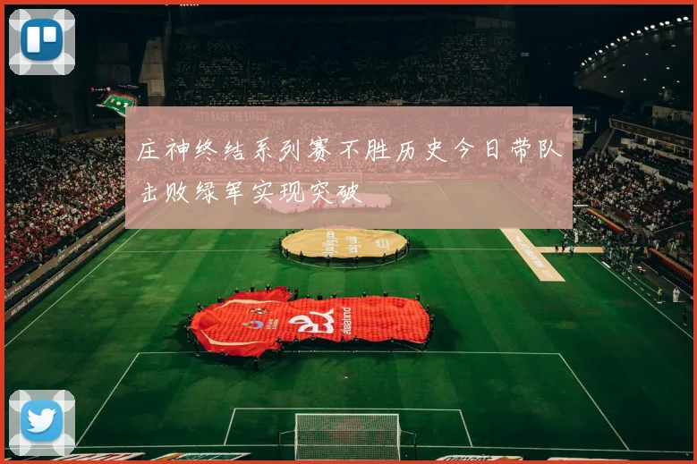 庄神终结系列赛不胜历史今日带队击败绿军实现突破