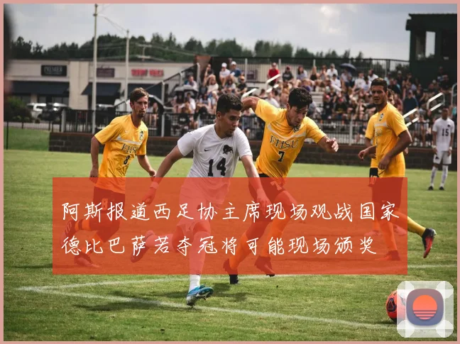 阿斯报道西足协主席现场观战国家德比巴萨若夺冠将可能现场颁奖