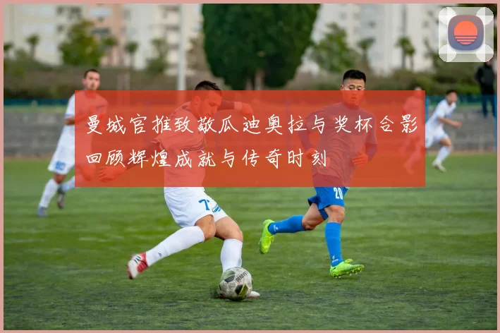 曼城官推致敬瓜迪奥拉与奖杯合影回顾辉煌成就与传奇时刻