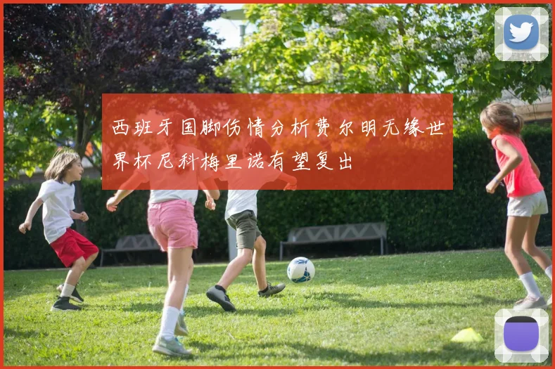 西班牙国脚伤情分析费尔明无缘世界杯尼科梅里诺有望复出